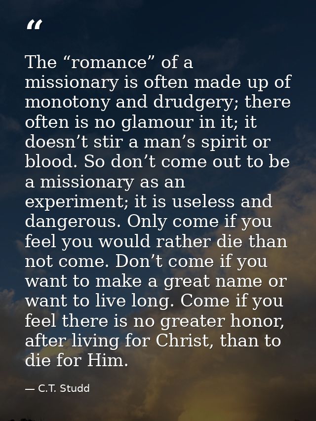 The “romance” of a missionary is often made up of monotony and drudgery; there often is no glamour in it; it doesn’t sti — C.T. Studd
