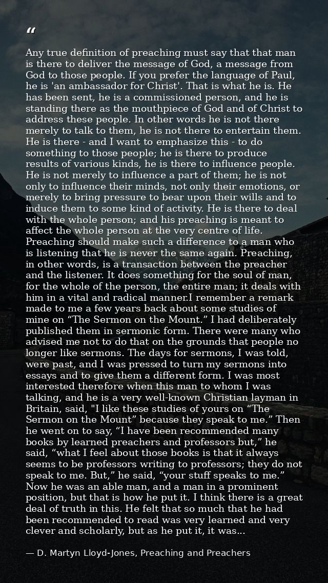 Any true definition of preaching must say that that man is there to deliver the message of God, a message from God to th — D. Martyn Lloyd-Jones, Preaching and Preachers