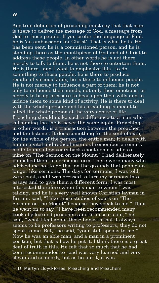 Any true definition of preaching must say that that man is there to deliver the message of God, a message from God to th — D. Martyn Lloyd-Jones, Preaching and Preachers