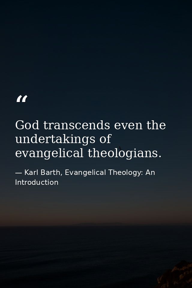 God transcends even the undertakings of evangelical theologians. — Karl Barth, Evangelical Theology: An Introduction