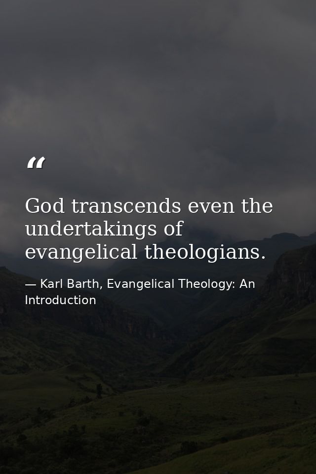 God transcends even the undertakings of evangelical theologians. — Karl Barth, Evangelical Theology: An Introduction