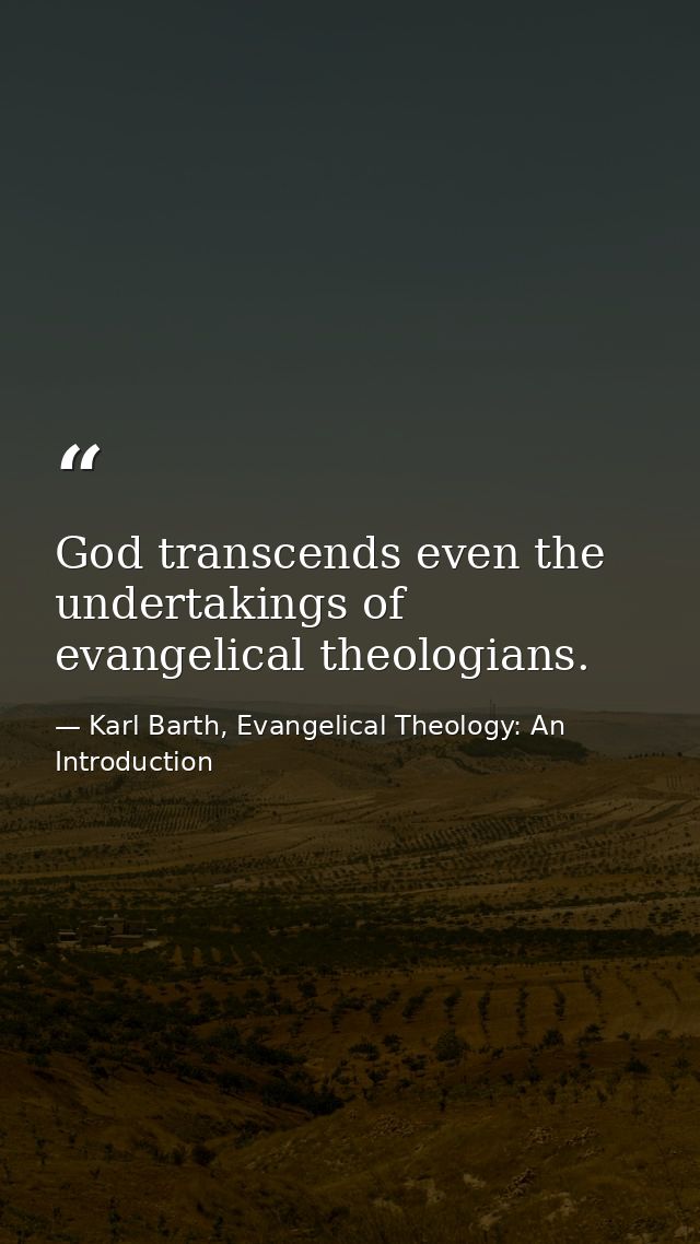 God transcends even the undertakings of evangelical theologians. — Karl Barth, Evangelical Theology: An Introduction