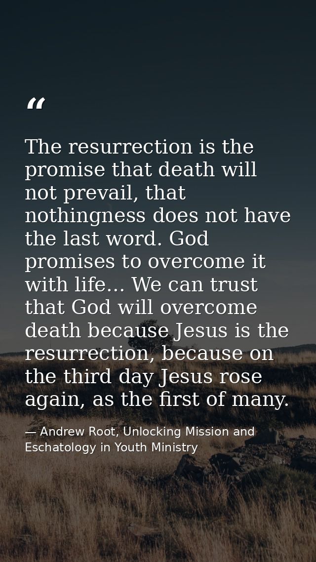 The resurrection is the promise that death will not prevail, that nothingness does not have the last word. God promises  — Andrew Root, Unlocking Mission and Eschatology in Youth Ministry