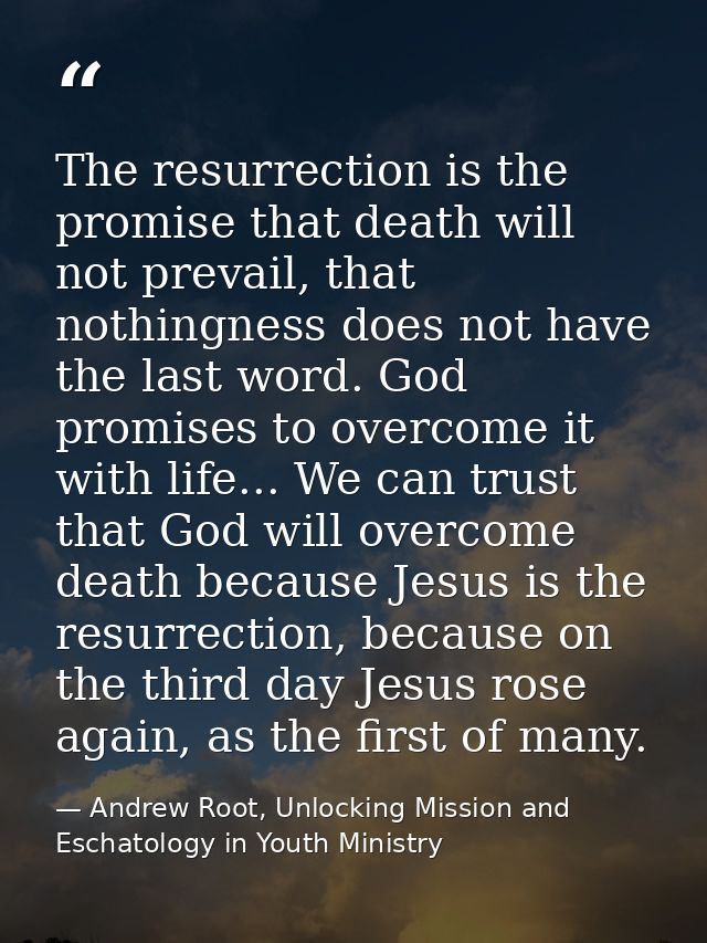 The resurrection is the promise that death will not prevail, that nothingness does not have the last word. God promises  — Andrew Root, Unlocking Mission and Eschatology in Youth Ministry