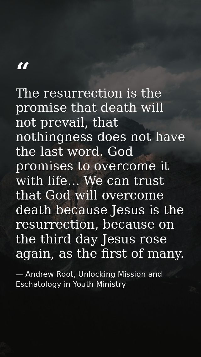 The resurrection is the promise that death will not prevail, that nothingness does not have the last word. God promises  — Andrew Root, Unlocking Mission and Eschatology in Youth Ministry