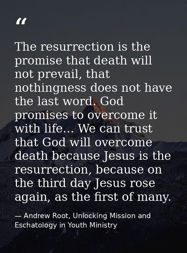 The resurrection is the promise that death will not prevail, that nothingness does not have the last word. God promises  — Andrew Root, Unlocking Mission and Eschatology in Youth Ministry
