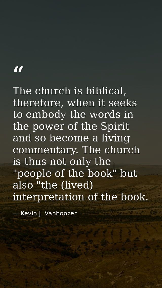 The church is biblical, therefore, when it seeks to embody the words in the power of the Spirit and so become a living c — Kevin J. Vanhoozer