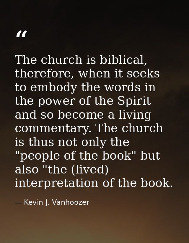The church is biblical, therefore, when it seeks to embody the words in the power of the Spirit and so become a living c — Kevin J. Vanhoozer