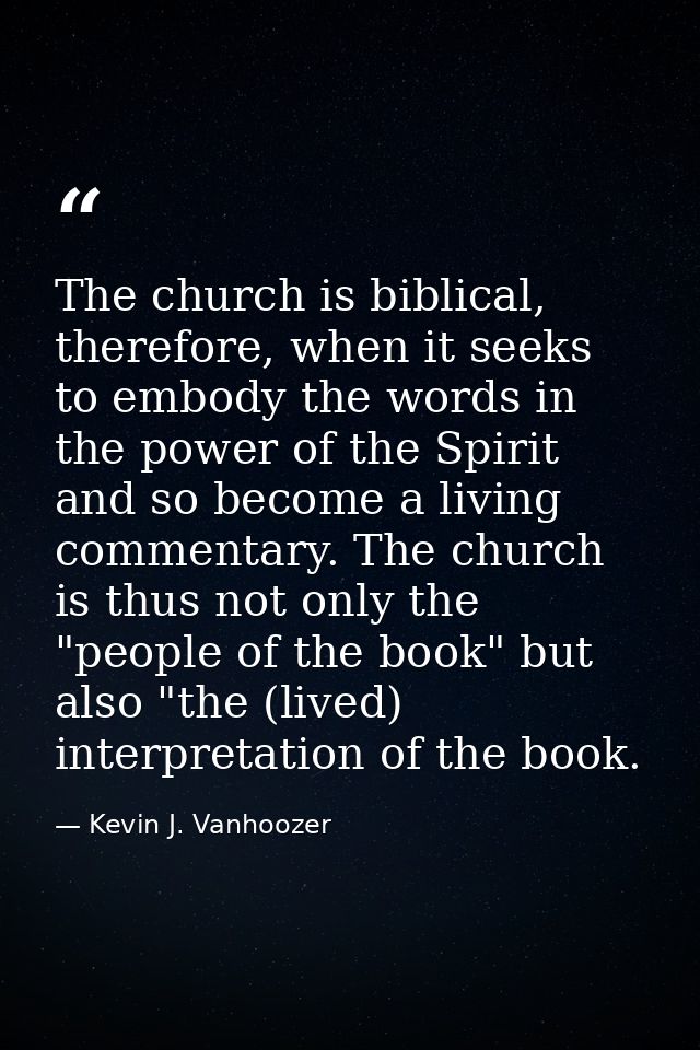 The church is biblical, therefore, when it seeks to embody the words in the power of the Spirit and so become a living c — Kevin J. Vanhoozer