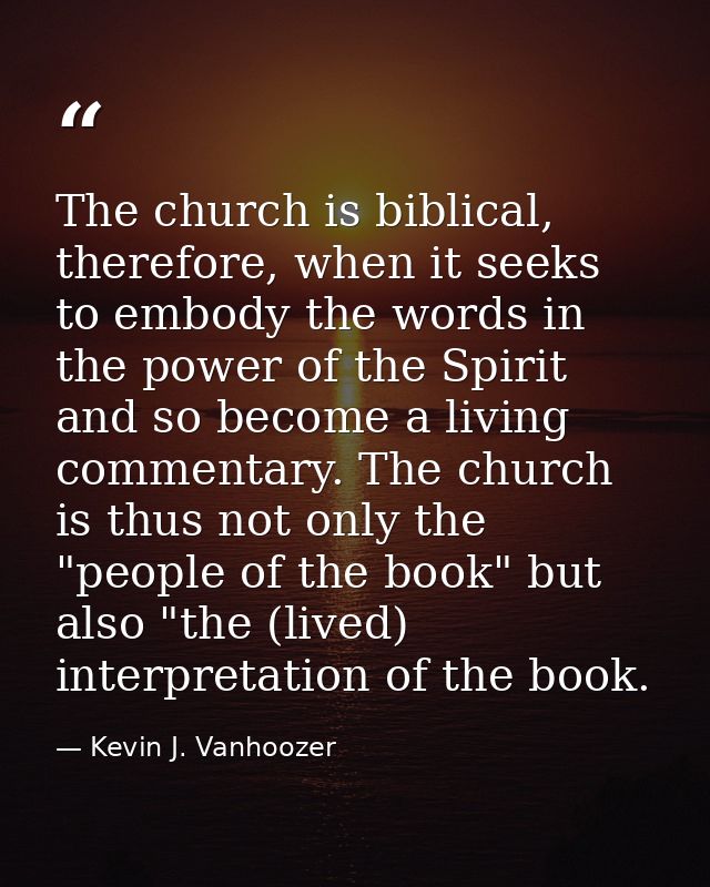 The church is biblical, therefore, when it seeks to embody the words in the power of the Spirit and so become a living c — Kevin J. Vanhoozer