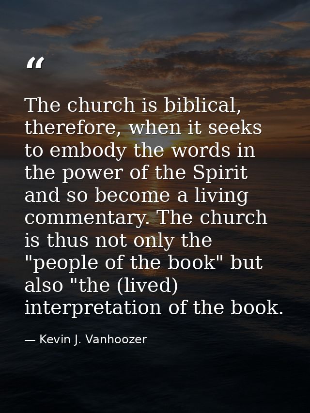 The church is biblical, therefore, when it seeks to embody the words in the power of the Spirit and so become a living c — Kevin J. Vanhoozer