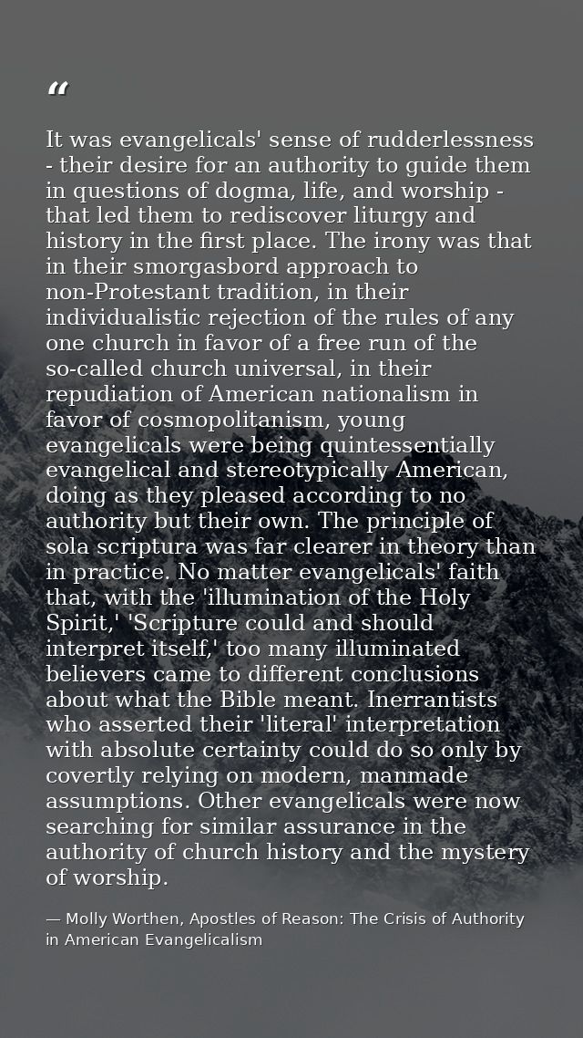 It was evangelicals' sense of rudderlessness - their desire for an authority to guide them in questions of dogma, life,  — Molly Worthen, Apostles of Reason: The Crisis of Authority in American Evangelicalism