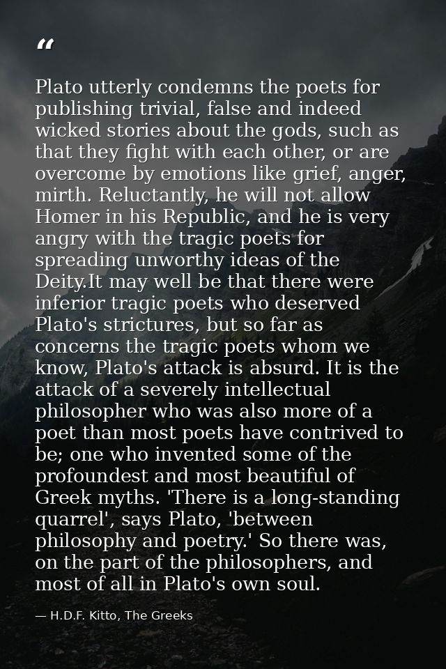 Plato utterly condemns the poets for publishing trivial, false and indeed wicked stories about the gods, such as that th — H.D.F. Kitto, The Greeks