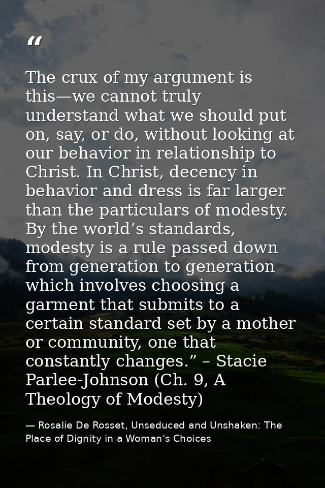 The crux of my argument is this—we cannot truly understand what we should put on, say, or do, without looking at our beh — Rosalie De Rosset, Unseduced and Unshaken: The Place of Dignity in a Woman's Choices