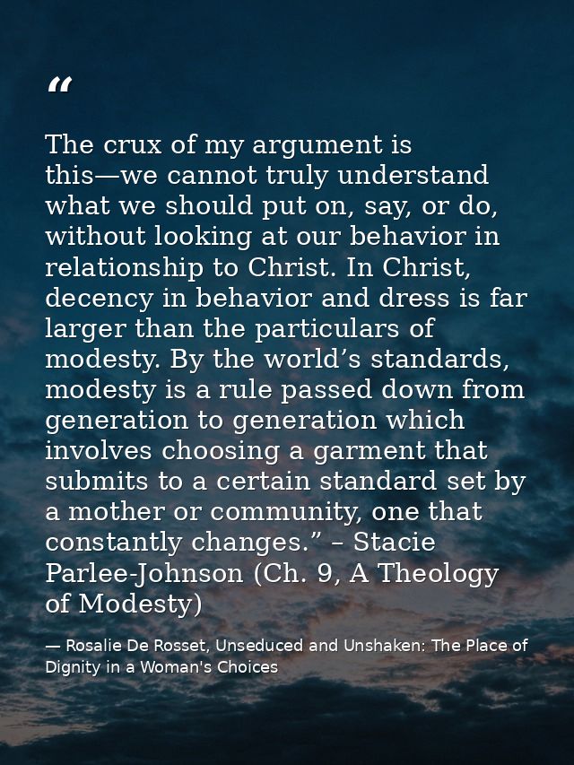 The crux of my argument is this—we cannot truly understand what we should put on, say, or do, without looking at our beh — Rosalie De Rosset, Unseduced and Unshaken: The Place of Dignity in a Woman's Choices