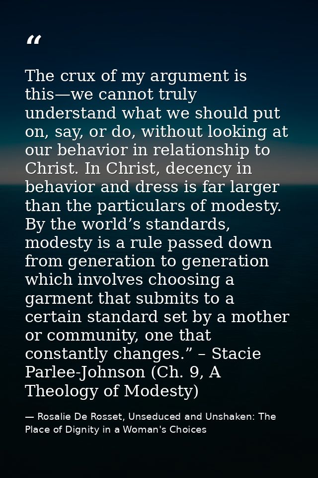 The crux of my argument is this—we cannot truly understand what we should put on, say, or do, without looking at our beh — Rosalie De Rosset, Unseduced and Unshaken: The Place of Dignity in a Woman's Choices