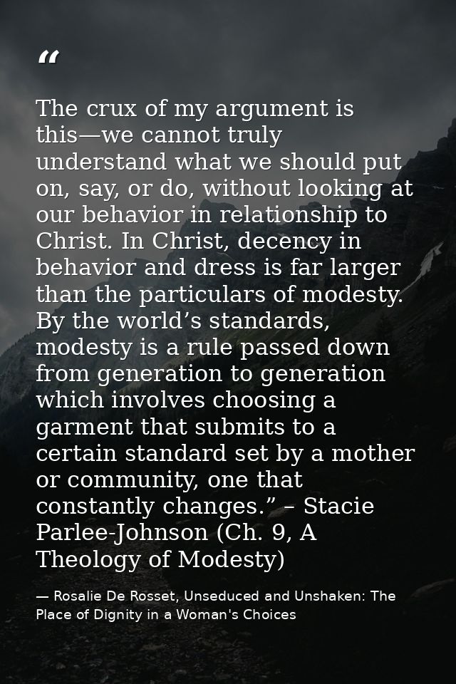 The crux of my argument is this—we cannot truly understand what we should put on, say, or do, without looking at our beh — Rosalie De Rosset, Unseduced and Unshaken: The Place of Dignity in a Woman's Choices