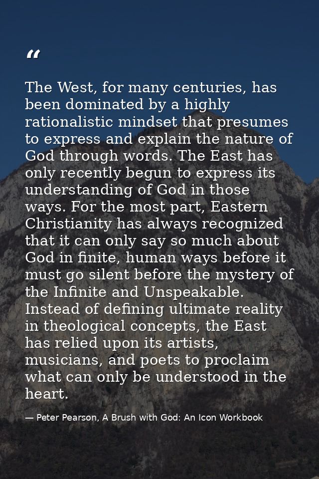 The West, for many centuries, has been dominated by a highly rationalistic mindset that presumes to express and explain  — Peter Pearson, A Brush with God: An Icon Workbook