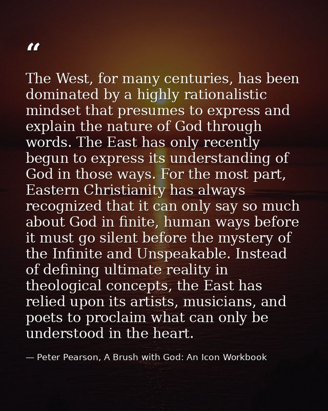 The West, for many centuries, has been dominated by a highly rationalistic mindset that presumes to express and explain  — Peter Pearson, A Brush with God: An Icon Workbook