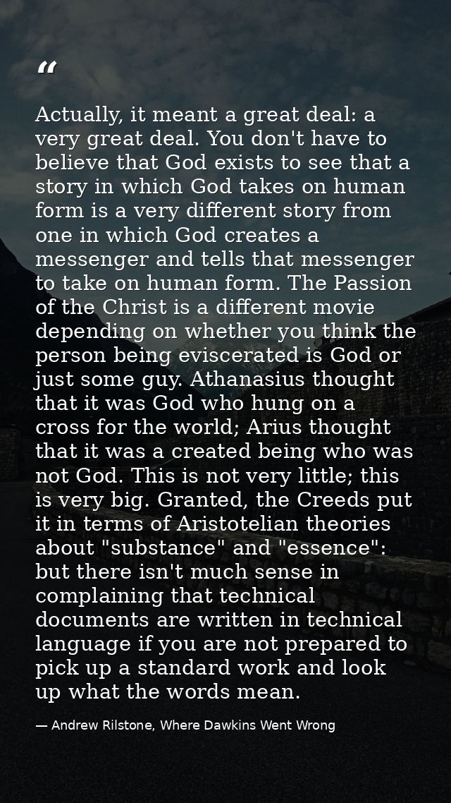 Actually, it meant a great deal: a very great deal. You don't have to believe that God exists to see that a story in whi — Andrew Rilstone, Where Dawkins Went Wrong
