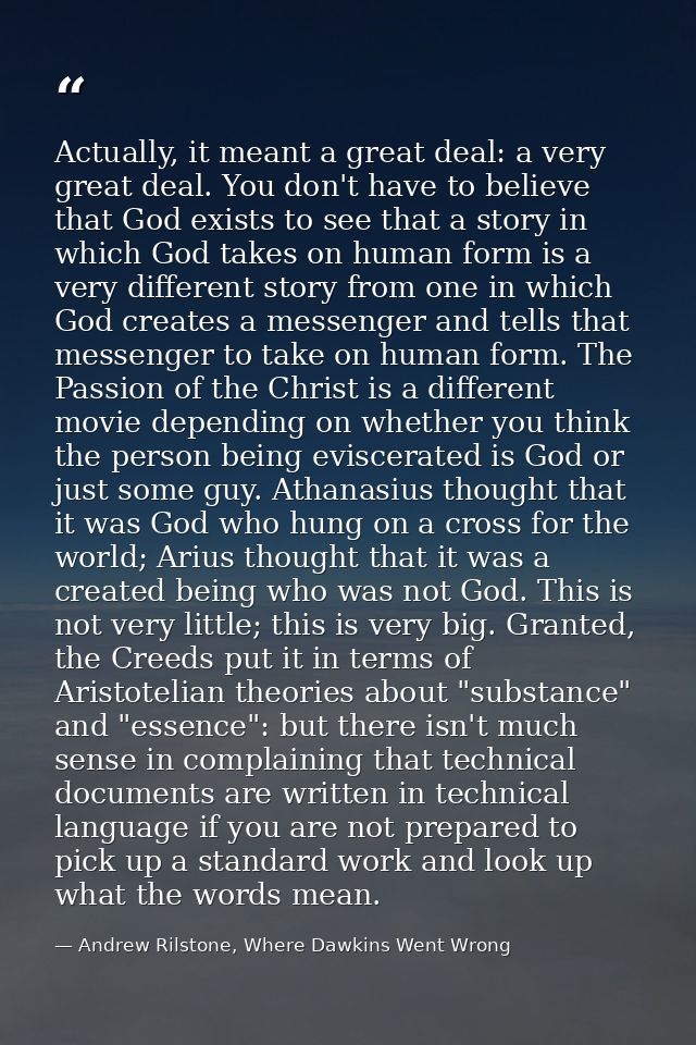 Actually, it meant a great deal: a very great deal. You don't have to believe that God exists to see that a story in whi — Andrew Rilstone, Where Dawkins Went Wrong