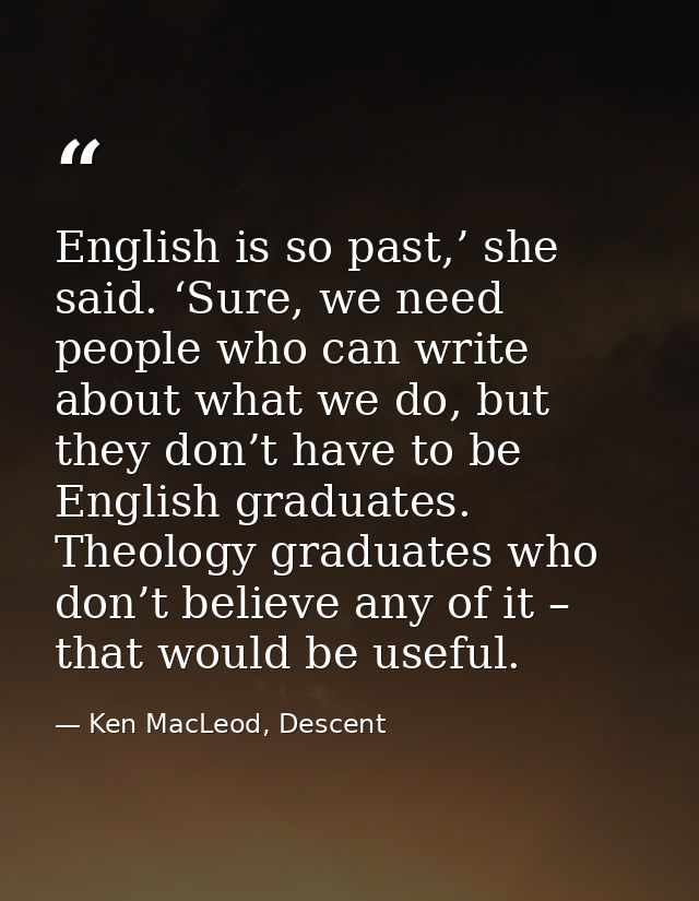 English is so past,’ she said. ‘Sure, we need people who can write about what we do, but they don’t have to be English g — Ken MacLeod, Descent