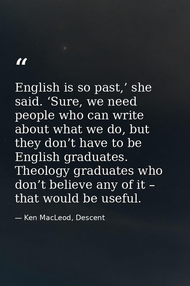 English is so past,’ she said. ‘Sure, we need people who can write about what we do, but they don’t have to be English g — Ken MacLeod, Descent