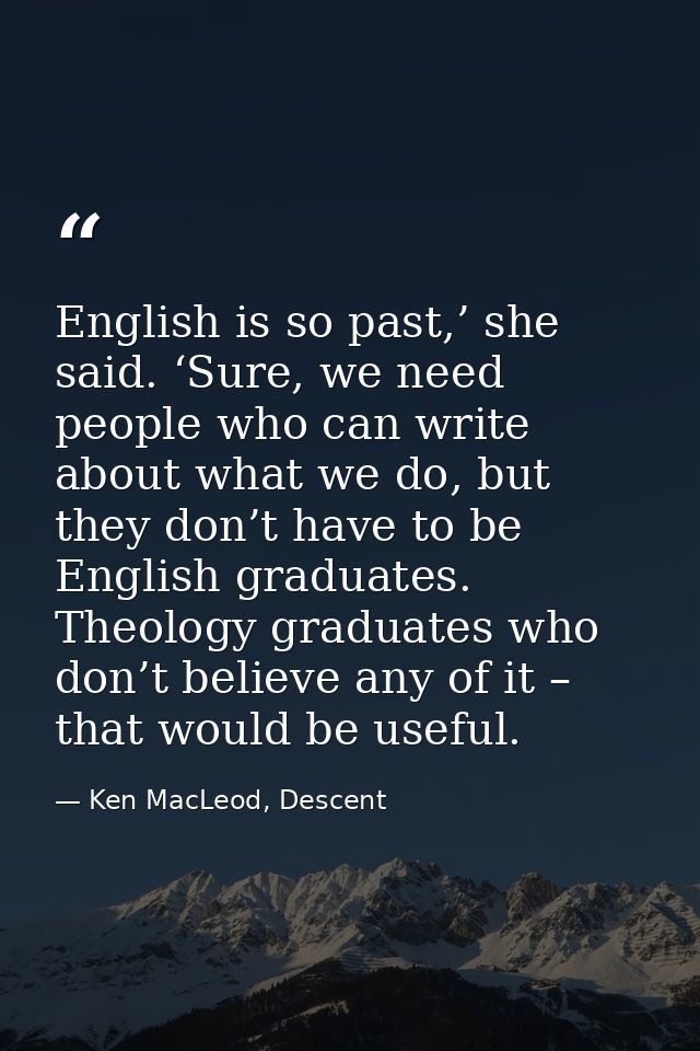 English is so past,’ she said. ‘Sure, we need people who can write about what we do, but they don’t have to be English g — Ken MacLeod, Descent