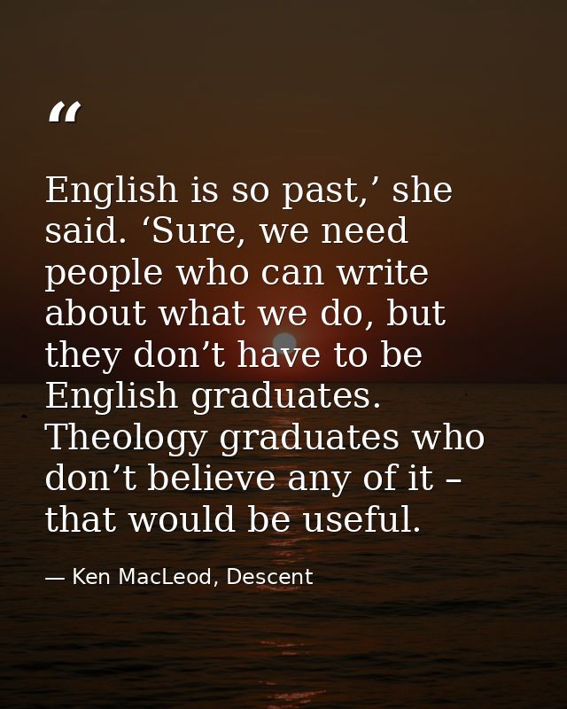 English is so past,’ she said. ‘Sure, we need people who can write about what we do, but they don’t have to be English g — Ken MacLeod, Descent