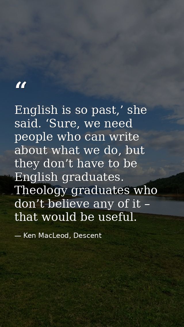 English is so past,’ she said. ‘Sure, we need people who can write about what we do, but they don’t have to be English g — Ken MacLeod, Descent