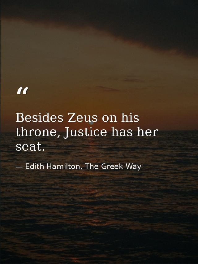 Besides Zeus on his throne, Justice has her seat. — Edith Hamilton, The Greek Way