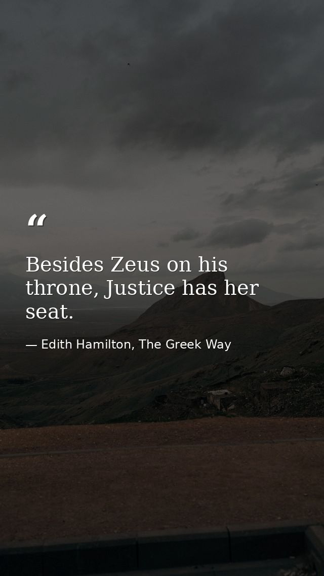 Besides Zeus on his throne, Justice has her seat. — Edith Hamilton, The Greek Way