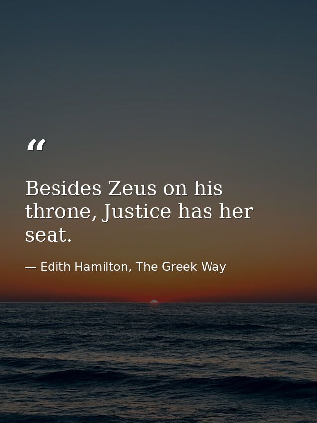 Besides Zeus on his throne, Justice has her seat. — Edith Hamilton, The Greek Way