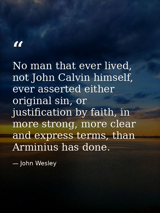 No man that ever lived, not John Calvin himself, ever asserted either original sin, or justification by faith, in more s — John Wesley