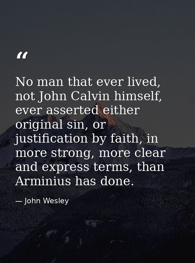 No man that ever lived, not John Calvin himself, ever asserted either original sin, or justification by faith, in more s — John Wesley