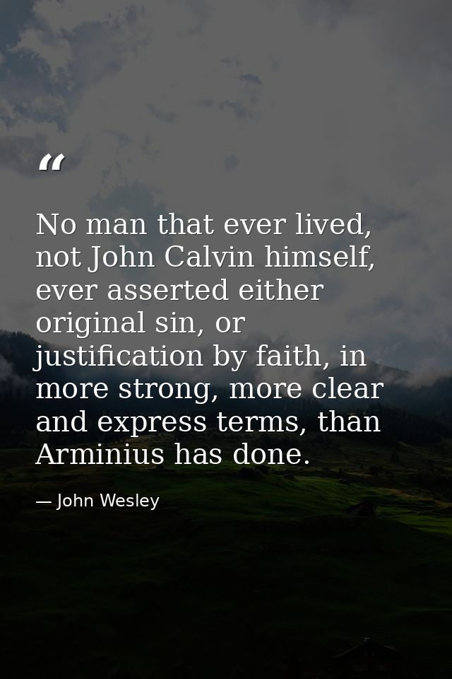 No man that ever lived, not John Calvin himself, ever asserted either original sin, or justification by faith, in more s — John Wesley