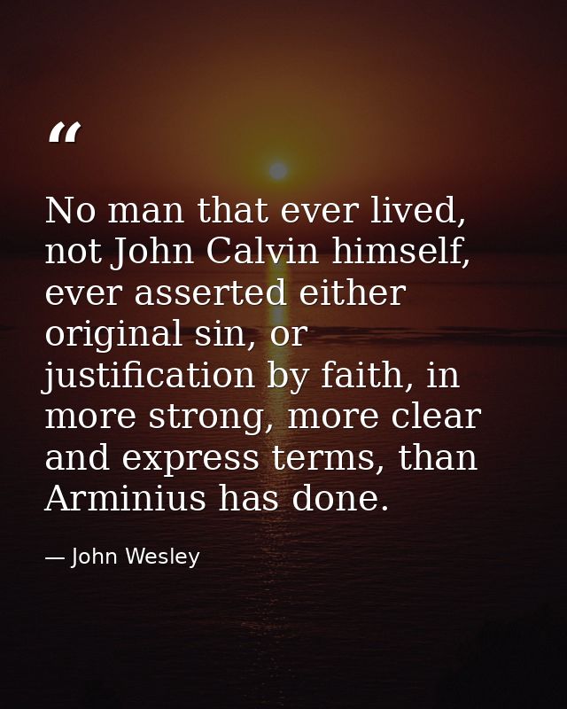 No man that ever lived, not John Calvin himself, ever asserted either original sin, or justification by faith, in more s — John Wesley