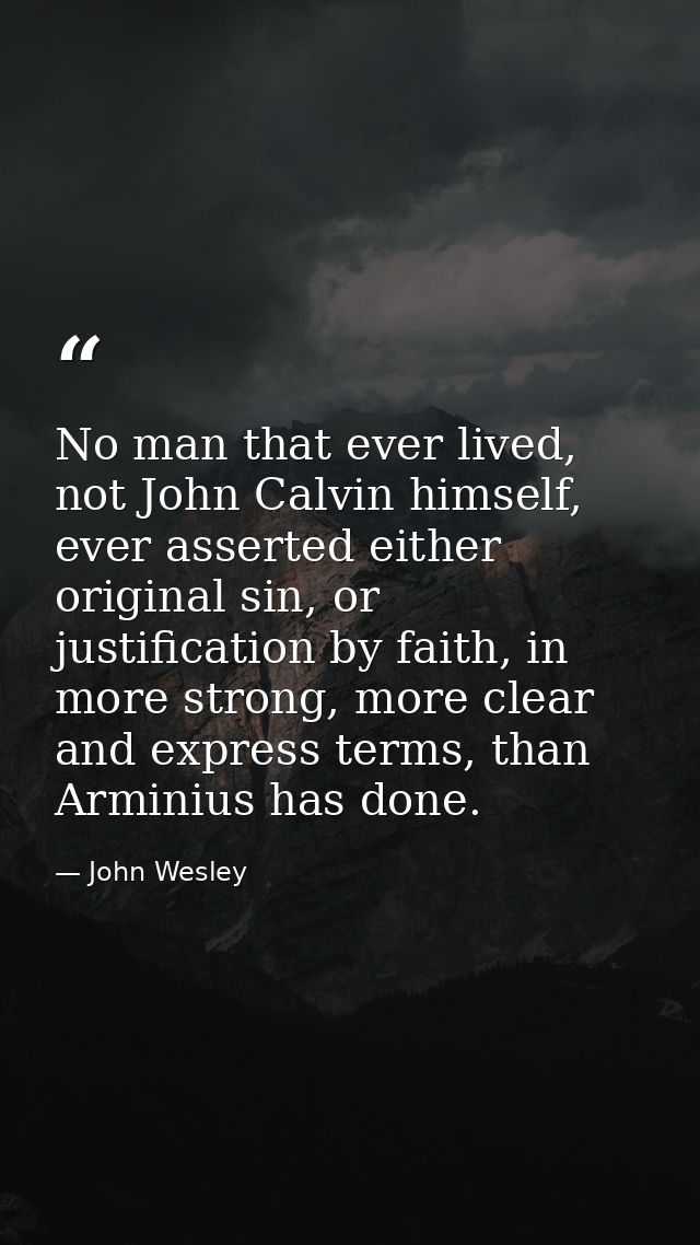No man that ever lived, not John Calvin himself, ever asserted either original sin, or justification by faith, in more s — John Wesley