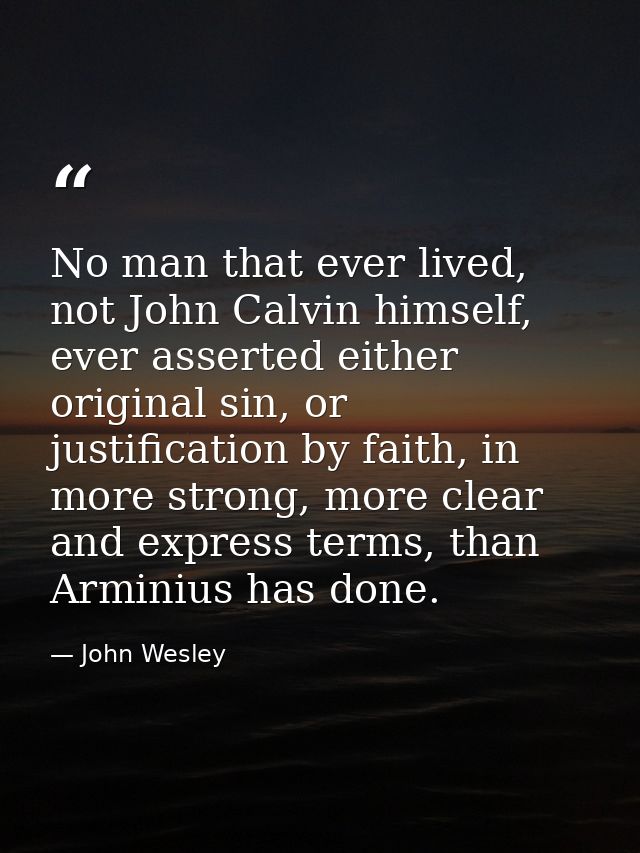 No man that ever lived, not John Calvin himself, ever asserted either original sin, or justification by faith, in more s — John Wesley