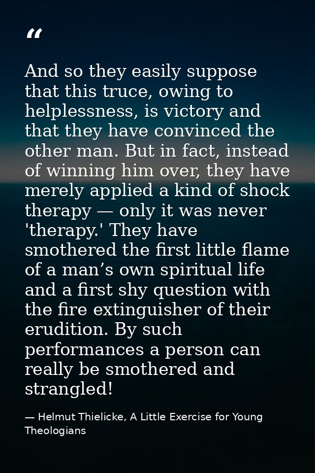 And so they easily suppose that this truce, owing to helplessness, is victory and that they have convinced the other man — Helmut Thielicke, A Little Exercise for Young Theologians