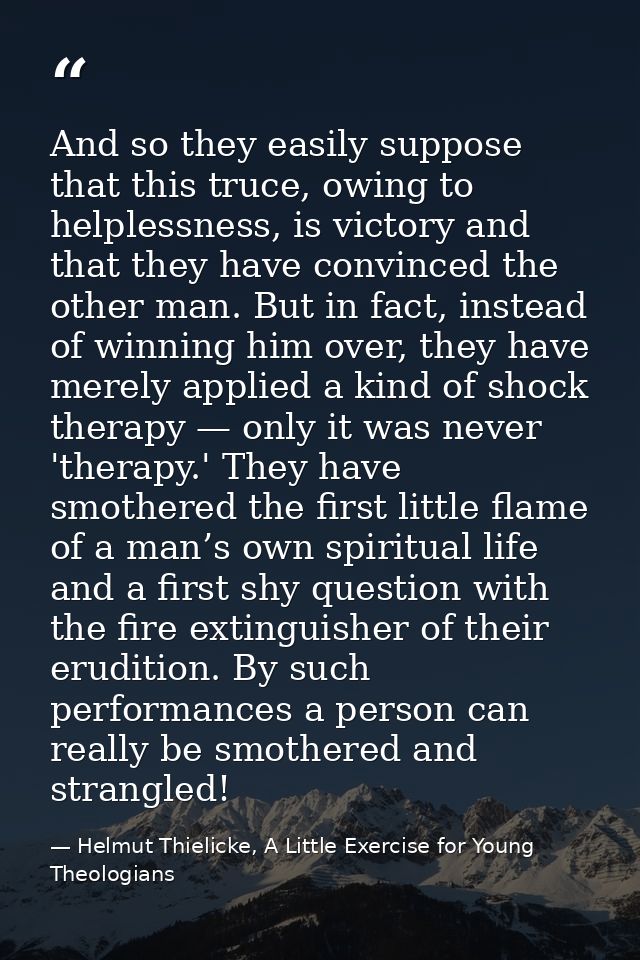 And so they easily suppose that this truce, owing to helplessness, is victory and that they have convinced the other man — Helmut Thielicke, A Little Exercise for Young Theologians