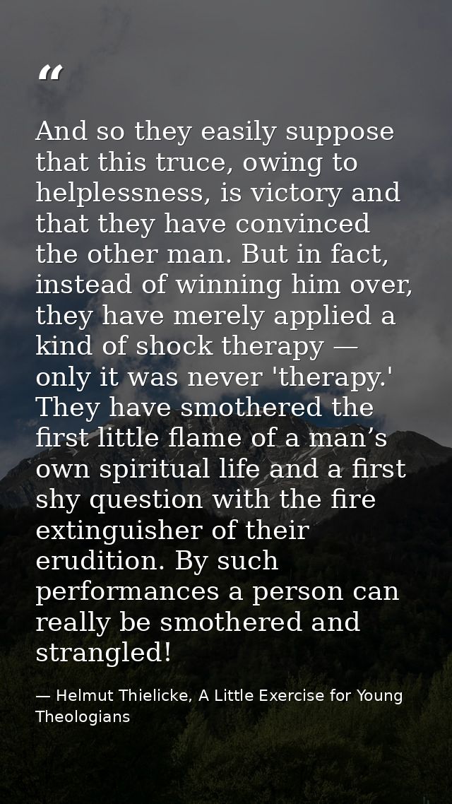 And so they easily suppose that this truce, owing to helplessness, is victory and that they have convinced the other man — Helmut Thielicke, A Little Exercise for Young Theologians