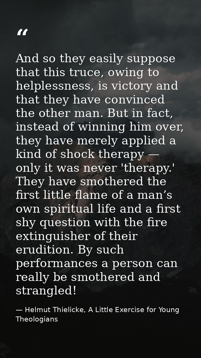 And so they easily suppose that this truce, owing to helplessness, is victory and that they have convinced the other man — Helmut Thielicke, A Little Exercise for Young Theologians