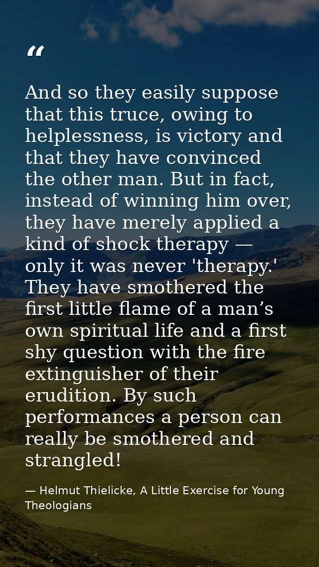 And so they easily suppose that this truce, owing to helplessness, is victory and that they have convinced the other man — Helmut Thielicke, A Little Exercise for Young Theologians
