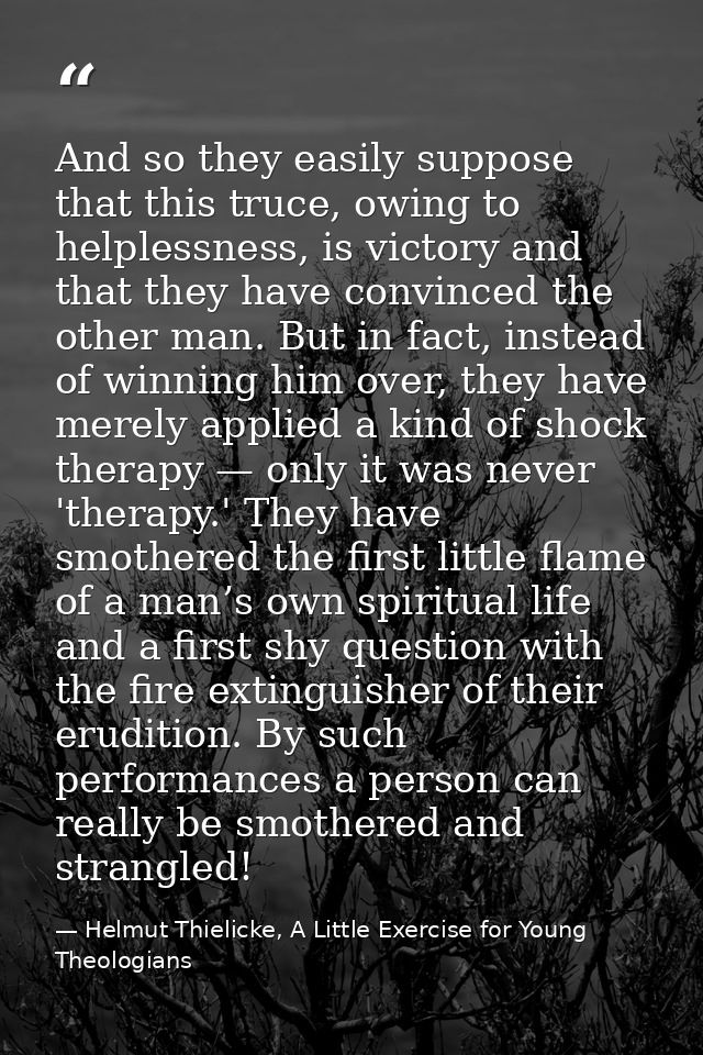 And so they easily suppose that this truce, owing to helplessness, is victory and that they have convinced the other man — Helmut Thielicke, A Little Exercise for Young Theologians