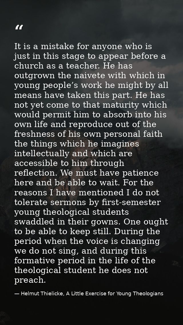 It is a mistake for anyone who is just in this stage to appear before a church as a teacher. He has outgrown the naivete — Helmut Thielicke, A Little Exercise for Young Theologians