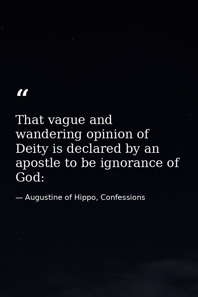 That vague and wandering opinion of Deity is declared by an apostle to be ignorance of God: — Augustine of Hippo, Confessions