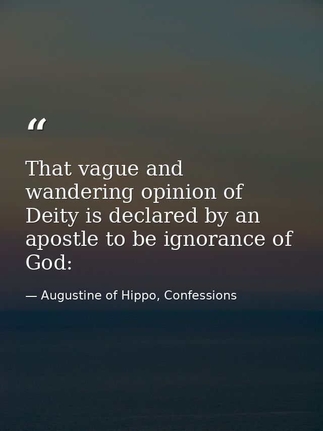 That vague and wandering opinion of Deity is declared by an apostle to be ignorance of God: — Augustine of Hippo, Confessions