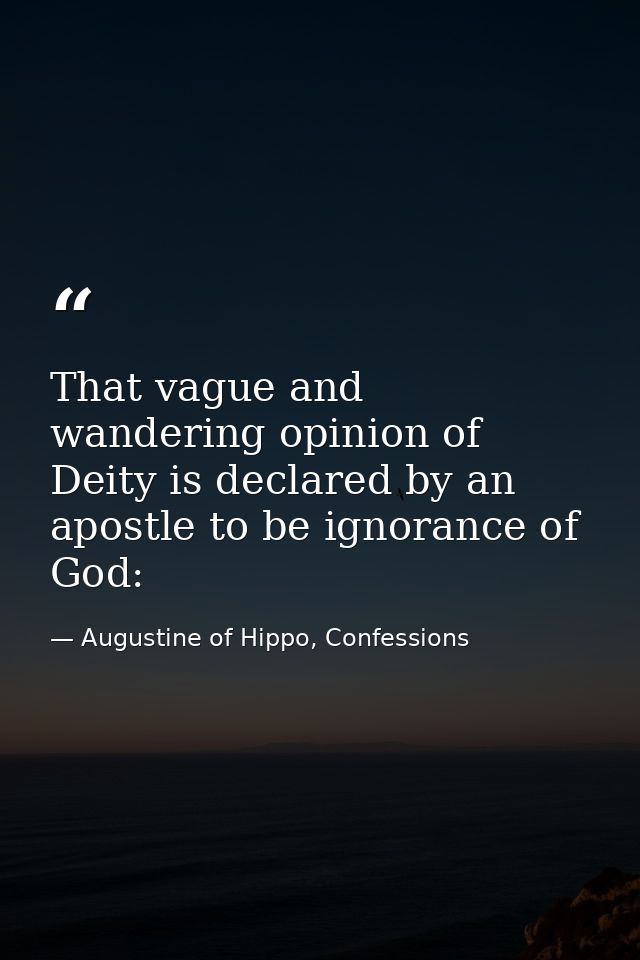 That vague and wandering opinion of Deity is declared by an apostle to be ignorance of God: — Augustine of Hippo, Confessions