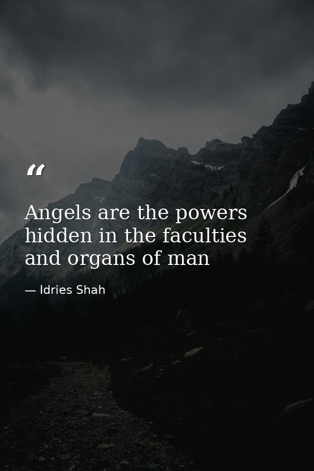 Angels are the powers hidden in the faculties and organs of man — Idries Shah